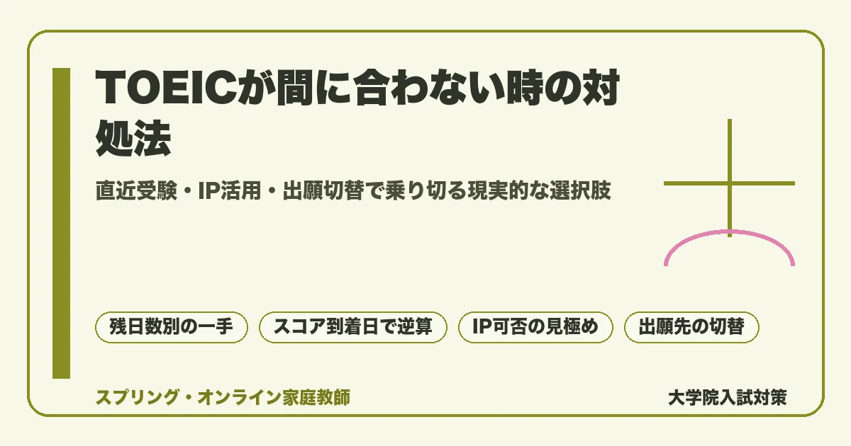 大学院入試のTOEICが間に合わない受験生に向けて、直近の公開テスト受験・IPテスト活用・出願先切替・研究科への直接照会といった現実的な対処法を残日数別に整理したガイド記事のアイキャッチ画像